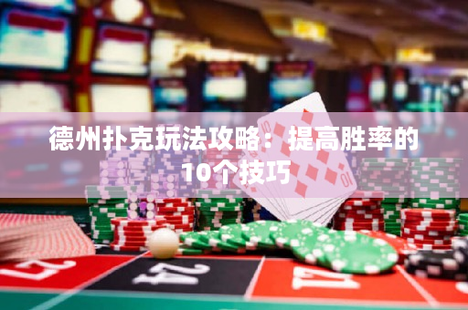 德州扑克玩法攻略：提高胜率的10个技巧