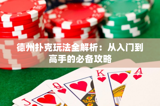 德州扑克玩法全解析：从入门到高手的必备攻略