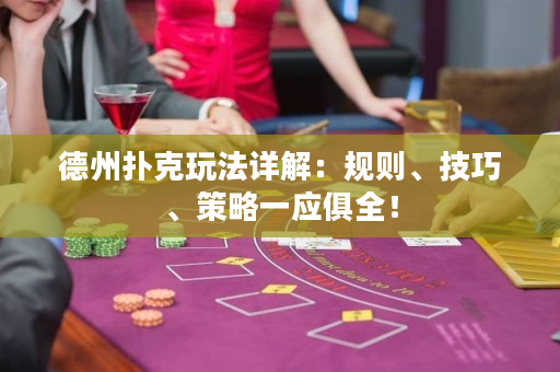 德州扑克玩法详解：规则、技巧、策略一应俱全！