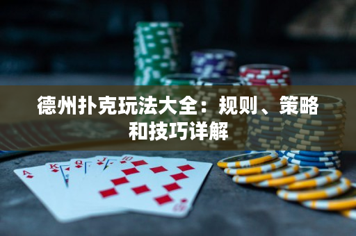 德州扑克玩法大全：规则、策略和技巧详解