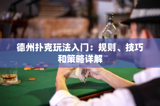 德州扑克玩法入门：规则、技巧和策略详解