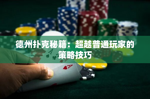 德州扑克秘籍：超越普通玩家的策略技巧