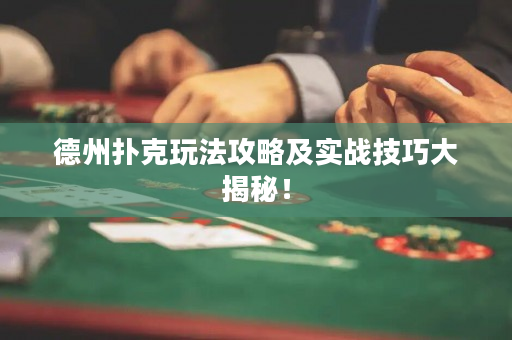 德州扑克玩法攻略及实战技巧大揭秘！