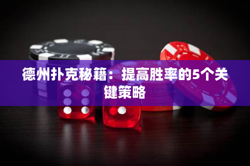 德州扑克秘籍：提高胜率的5个关键策略