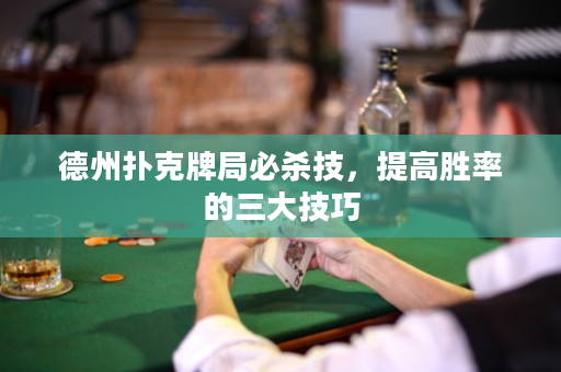 德州扑克牌局必杀技，提高胜率的三大技巧