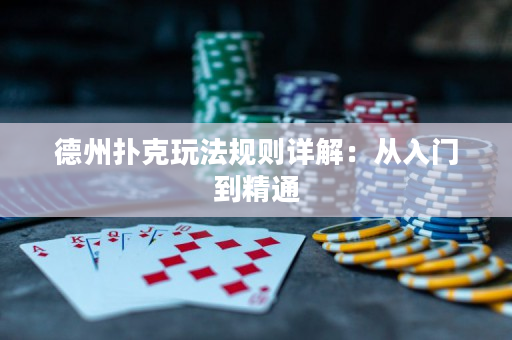 德州扑克玩法规则详解：从入门到精通