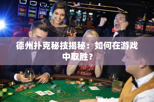 德州扑克秘技揭秘：如何在游戏中取胜？