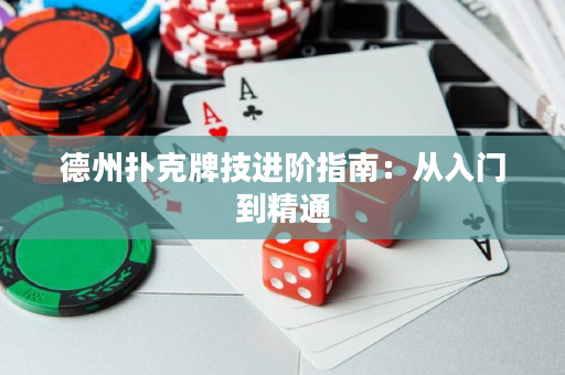 德州扑克牌技进阶指南：从入门到精通