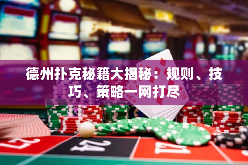 德州扑克秘籍大揭秘：规则、技巧、策略一网打尽