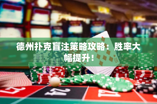 德州扑克盲注策略攻略：胜率大幅提升！
