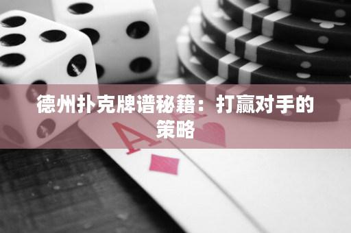 德州扑克牌谱秘籍：打赢对手的策略