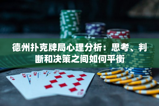 德州扑克牌局心理分析：思考、判断和决策之间如何平衡
