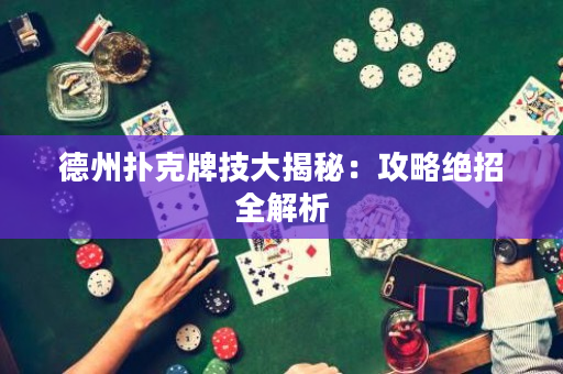 德州扑克牌技大揭秘：攻略绝招全解析