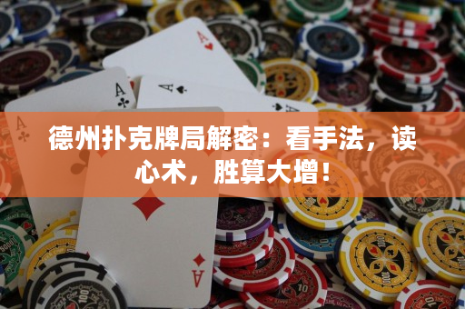 德州扑克牌局解密：看手法，读心术，胜算大增！