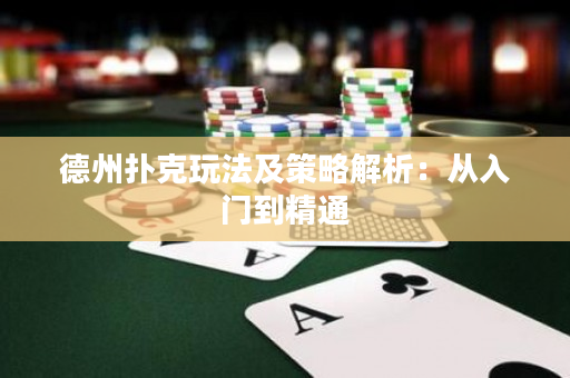 德州扑克玩法及策略解析：从入门到精通