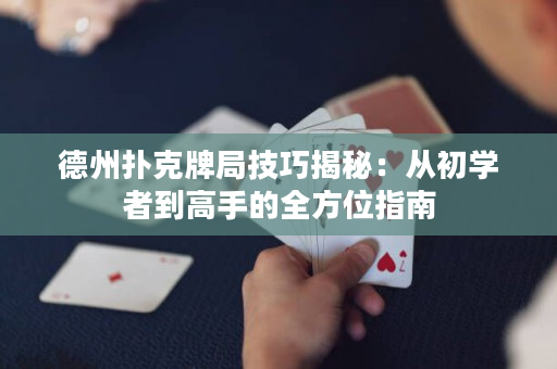 德州扑克牌局技巧揭秘：从初学者到高手的全方位指南