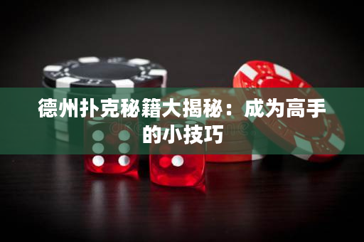 德州扑克秘籍大揭秘：成为高手的小技巧