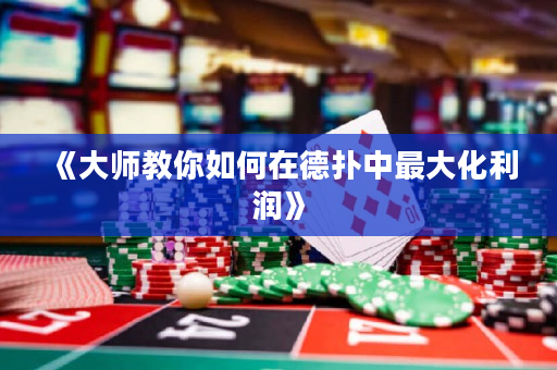 《大师教你如何在德扑中最大化利润》