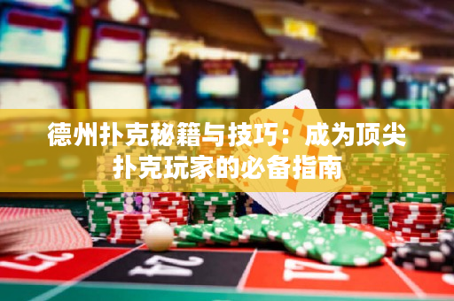 德州扑克秘籍与技巧：成为顶尖扑克玩家的必备指南