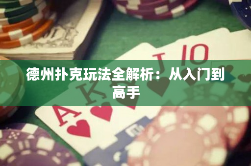 德州扑克玩法全解析：从入门到高手