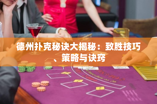 德州扑克秘诀大揭秘：致胜技巧、策略与诀窍