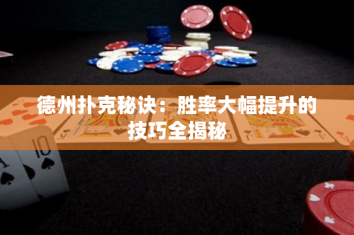 德州扑克秘诀：胜率大幅提升的技巧全揭秘