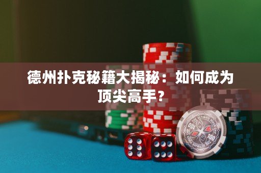 德州扑克秘籍大揭秘：如何成为顶尖高手？