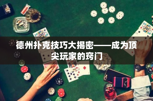 德州扑克技巧大揭密——成为顶尖玩家的窍门