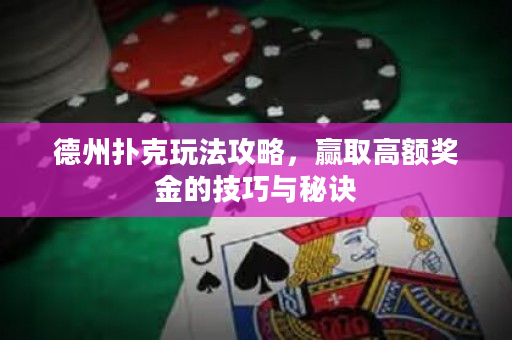 德州扑克玩法攻略，赢取高额奖金的技巧与秘诀