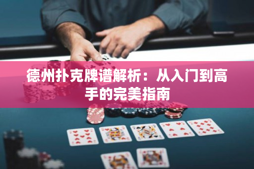 德州扑克牌谱解析：从入门到高手的完美指南