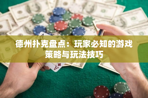 德州扑克盘点：玩家必知的游戏策略与玩法技巧