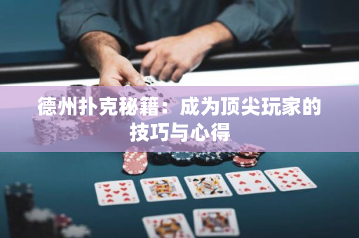 德州扑克秘籍：成为顶尖玩家的技巧与心得