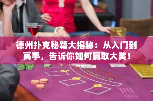 德州扑克秘籍大揭秘：从入门到高手，告诉你如何赢取大奖！