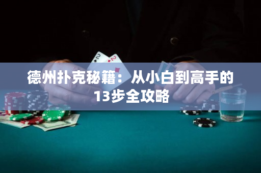 德州扑克秘籍：从小白到高手的13步全攻略
