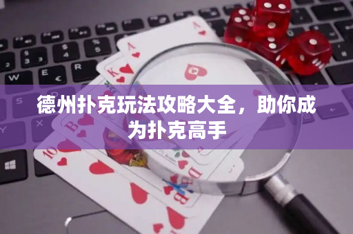 德州扑克玩法攻略大全，助你成为扑克高手