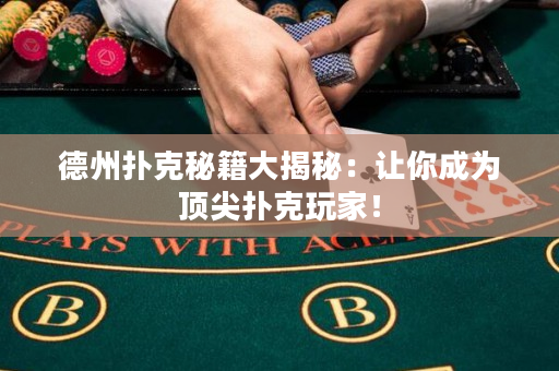 德州扑克秘籍大揭秘：让你成为顶尖扑克玩家！