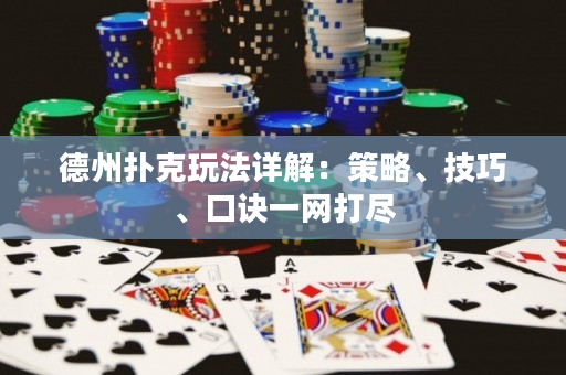德州扑克玩法详解：策略、技巧、口诀一网打尽