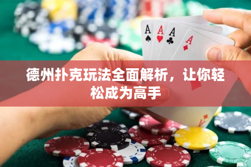德州扑克玩法全面解析，让你轻松成为高手