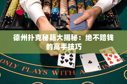 德州扑克秘籍大揭秘：绝不赔钱的高手技巧