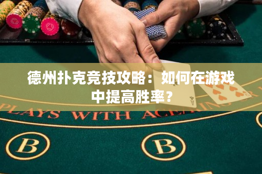 德州扑克竞技攻略：如何在游戏中提高胜率？