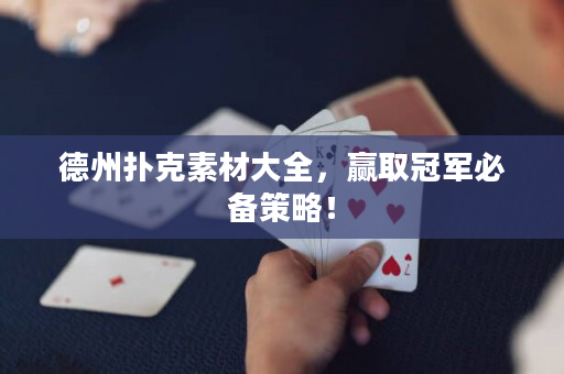 德州扑克素材大全，赢取冠军必备策略！