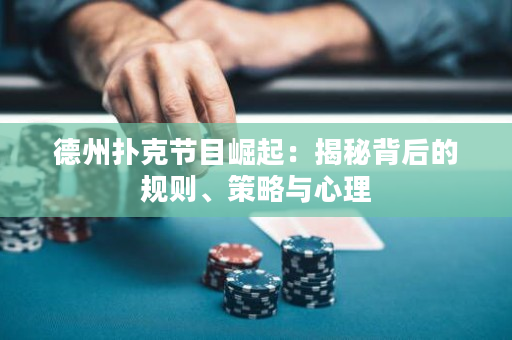 德州扑克节目崛起：揭秘背后的规则、策略与心理