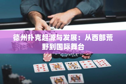 德州扑克起源与发展：从西部荒野到国际舞台