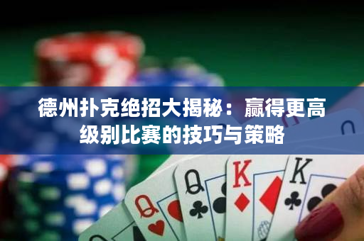德州扑克绝招大揭秘：赢得更高级别比赛的技巧与策略