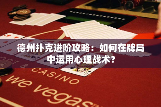 德州扑克进阶攻略：如何在牌局中运用心理战术？