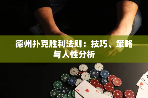德州扑克胜利法则：技巧、策略与人性分析