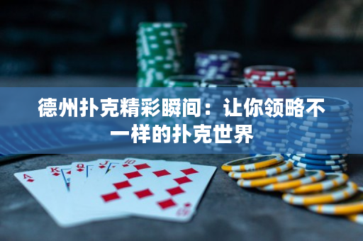 德州扑克精彩瞬间：让你领略不一样的扑克世界