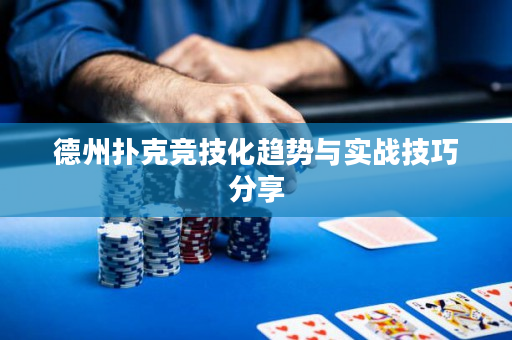德州扑克竞技化趋势与实战技巧分享