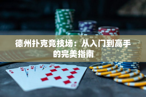 德州扑克竞技场：从入门到高手的完美指南