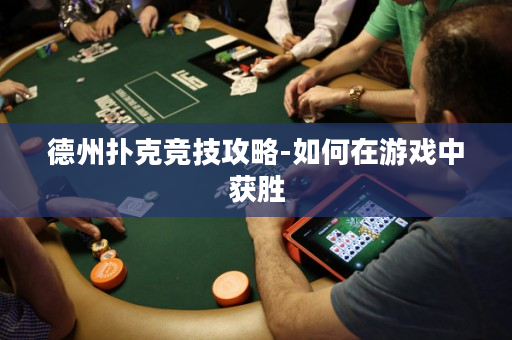 德州扑克竞技攻略-如何在游戏中获胜